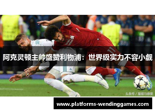 阿克灵顿主帅盛赞利物浦：世界级实力不容小觑