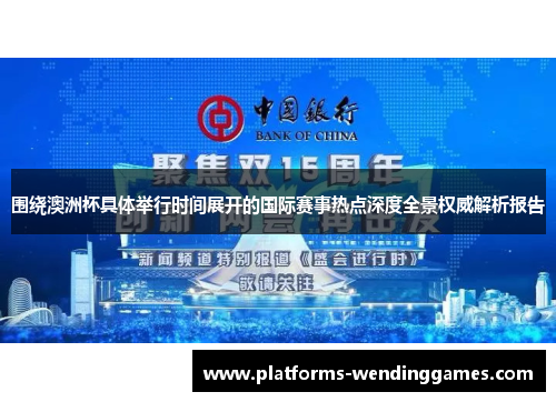 围绕澳洲杯具体举行时间展开的国际赛事热点深度全景权威解析报告