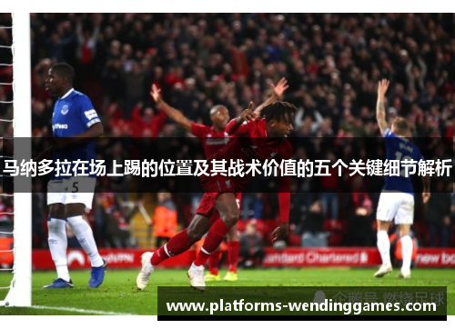 马纳多拉在场上踢的位置及其战术价值的五个关键细节解析