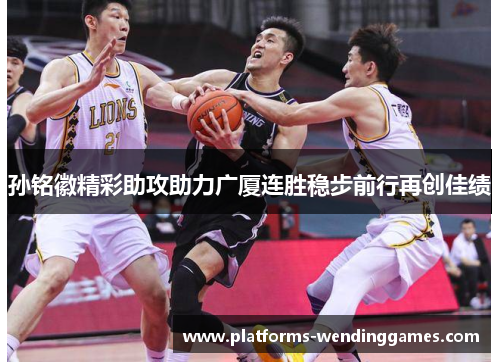 孙铭徽精彩助攻助力广厦连胜稳步前行再创佳绩