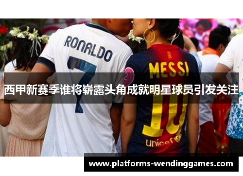 西甲新赛季谁将崭露头角成就明星球员引发关注